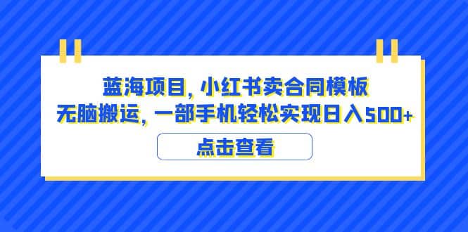 蓝海项目 小红书卖合同模板 无脑搬运 一部手机日入500+（教程+4000份模板）吉晟搞钱-网创项目资源站-副业项目-创业项目-搞钱项目吉晟搞钱