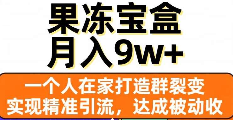 果冻宝盒，通过精准引流和裂变群，实现被动收入，日入3000+吉晟搞钱-网创项目资源站-副业项目-创业项目-搞钱项目吉晟搞钱