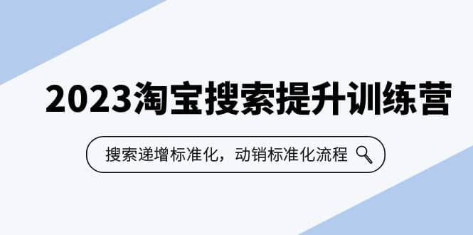 2023淘宝搜索-提升训练营，搜索-递增标准化，动销标准化流程（7节课）吉晟搞钱-网创项目资源站-副业项目-创业项目-搞钱项目吉晟搞钱