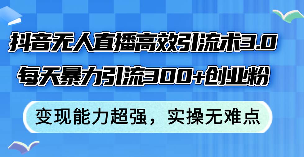 抖音无人直播高效引流术3.0，每天暴力引流300+创业粉，变现能力超强，…吉晟搞钱-网创项目资源站-副业项目-创业项目-搞钱项目吉晟搞钱