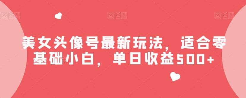 美女头像号最新玩法，适合零基础小白，单日收益500+【揭秘】吉晟搞钱-网创项目资源站-副业项目-创业项目-搞钱项目吉晟搞钱