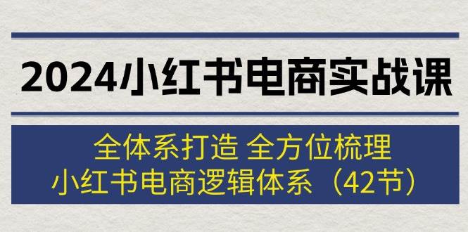 2024小红书电商实战课：全体系打造 全方位梳理 小红书电商逻辑体系 (42节)吉晟搞钱-网创项目资源站-副业项目-创业项目-搞钱项目吉晟搞钱