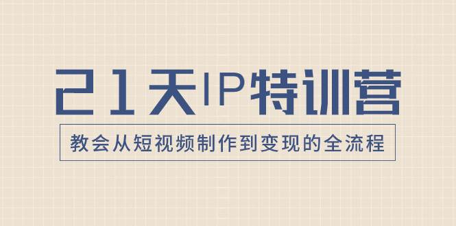 21天IP特训营，教会从短视频制作到变现的全流程吉晟搞钱-网创项目资源站-副业项目-创业项目-搞钱项目吉晟搞钱