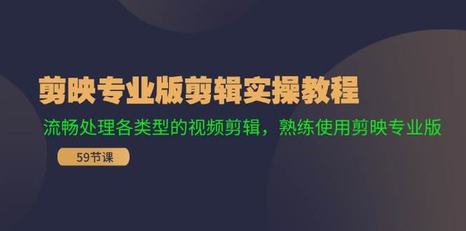 剪映专业版剪辑实操教程：流畅处理各类型的视频剪辑，熟练使用剪映专业版吉晟搞钱-网创项目资源站-副业项目-创业项目-搞钱项目吉晟搞钱