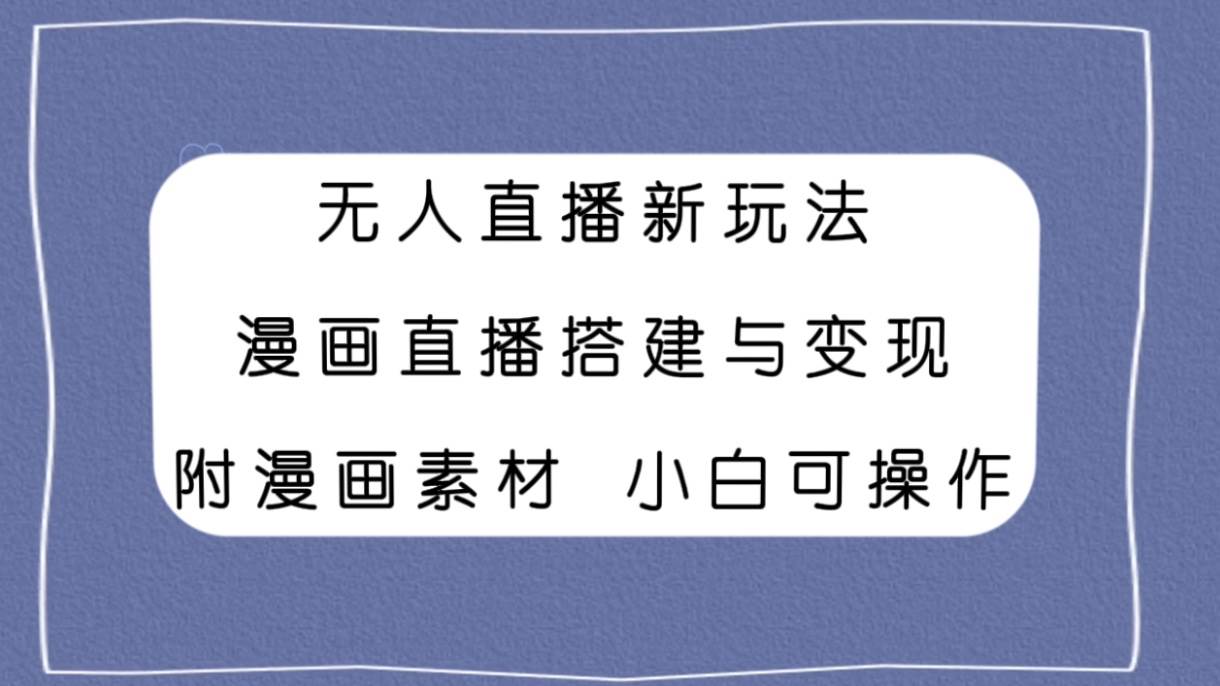 无人直播新玩法，漫画直播搭建与变现，附漫画素材小白也可操作吉晟搞钱-网创项目资源站-副业项目-创业项目-搞钱项目吉晟搞钱