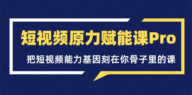 短视频原力赋能课Pro，把短视频能力基因刻在你骨子里的课（价值4999元）吉晟搞钱-网创项目资源站-副业项目-创业项目-搞钱项目吉晟搞钱