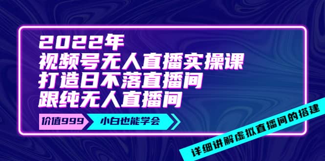2022年《视频号无人直播实操课》打造日不落直播间+纯无人直播间吉晟搞钱-网创项目资源站-副业项目-创业项目-搞钱项目吉晟搞钱