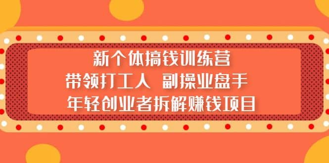 新个体搞钱训练营：带领打工人 副操业盘手 年轻创业者拆解赚钱项目吉晟搞钱-网创项目资源站-副业项目-创业项目-搞钱项目吉晟搞钱