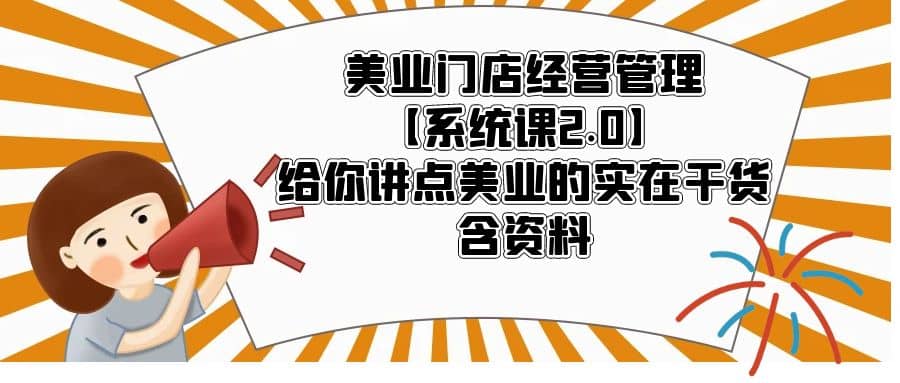 美业门店经营管理【系统课2.0】给你讲点美业的实在干货，含资料吉晟搞钱-网创项目资源站-副业项目-创业项目-搞钱项目吉晟搞钱