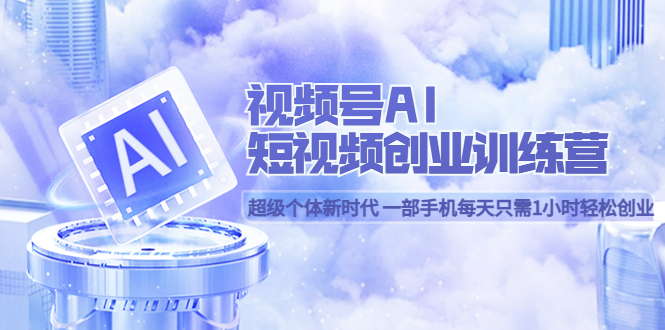 视频号AI短视频创业训练营 超级个体新时代 一部手机每天只需1小时轻松创业吉晟搞钱-网创项目资源站-副业项目-创业项目-搞钱项目吉晟搞钱