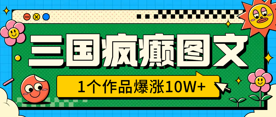 三国疯癫图文，1个作品爆涨10W+，3分钟教会你，趁着风口无脑冲（附详细教学）吉晟搞钱-网创项目资源站-副业项目-创业项目-搞钱项目吉晟搞钱