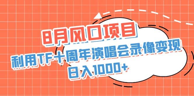 8月风口项目，利用TF十周年演唱会录像变现，日入1000+，简单无脑操作吉晟搞钱-网创项目资源站-副业项目-创业项目-搞钱项目吉晟搞钱