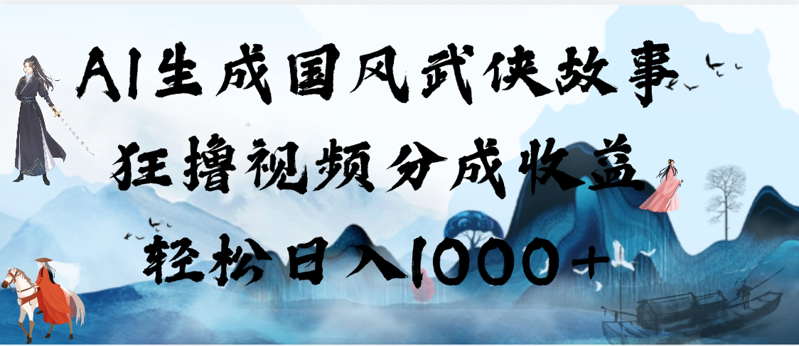 AI生成国风武侠故事，狂撸视频分成收益，轻松日入1000+【可多平台分发】吉晟搞钱-网创项目资源站-副业项目-创业项目-搞钱项目吉晟搞钱