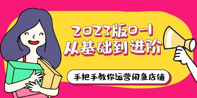 2023版0-1从基础到进阶，手把手教你运营闲鱼店铺（10节视频课）吉晟搞钱-网创项目资源站-副业项目-创业项目-搞钱项目吉晟搞钱