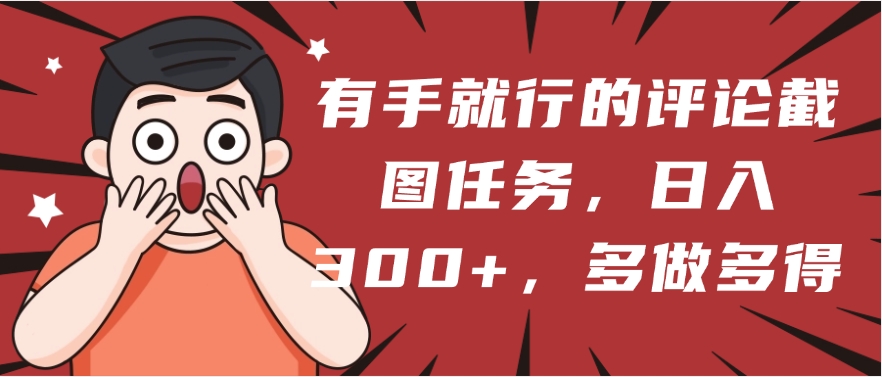 有手就行的评论截图任务，一分钟一块钱，日入300+，多做多得吉晟搞钱-网创项目资源站-副业项目-创业项目-搞钱项目吉晟搞钱