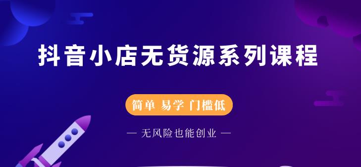 抖音小店无货源系列课程，简单，易学，门槛低吉晟搞钱-网创项目资源站-副业项目-创业项目-搞钱项目吉晟搞钱
