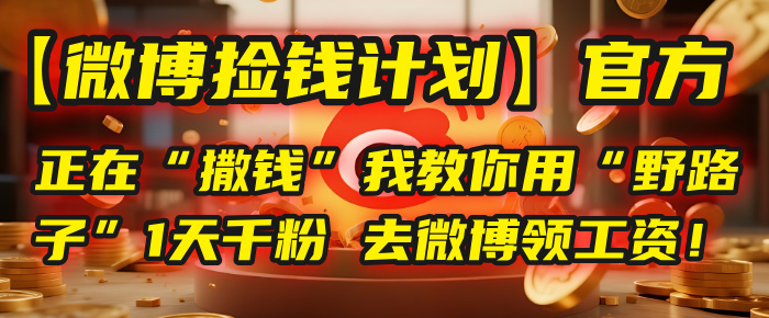 【微博捡钱计划】官方正在“撒钱”，我教你用“野路子”1天千粉，去微博领工资！吉晟搞钱-网创项目资源站-副业项目-创业项目-搞钱项目吉晟搞钱