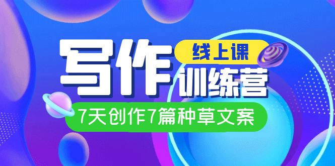 线上创作写作训练营，7天创作7篇种草文案（7节直播课）吉晟搞钱-网创项目资源站-副业项目-创业项目-搞钱项目吉晟搞钱