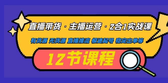 直播带货·主播运营2合1实战课 有货源 无货源 直播推流 极速起号 稳定出单吉晟搞钱-网创项目资源站-副业项目-创业项目-搞钱项目吉晟搞钱