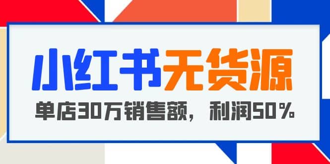 小红书无货源项目：从0-1从开店到爆单，单店30万销售额，利润50%，干货分享吉晟搞钱-网创项目资源站-副业项目-创业项目-搞钱项目吉晟搞钱