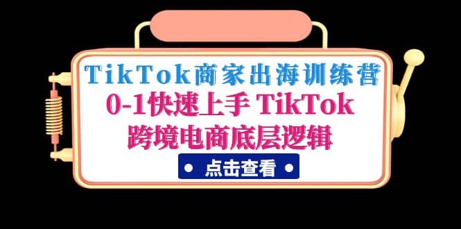 TikTok商家出海训练营：0-1快速上手 TikTok跨境电商底层逻辑(无水印)吉晟搞钱-网创项目资源站-副业项目-创业项目-搞钱项目吉晟搞钱