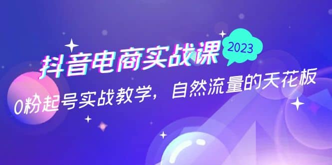 抖音电商实战课：0粉起号实战教学，自然流量的天花板（2月19最新）吉晟搞钱-网创项目资源站-副业项目-创业项目-搞钱项目吉晟搞钱