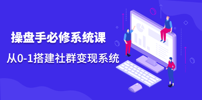操盘手必修系统课，从0-1搭建社群变现系统价值999元吉晟搞钱-网创项目资源站-副业项目-创业项目-搞钱项目吉晟搞钱