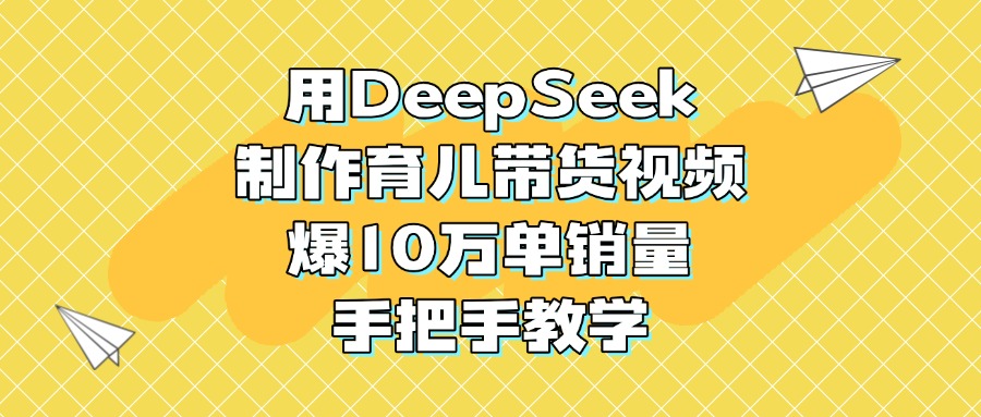 用DeepSeek制作育儿带货视频，爆10万单销量，手把手教学吉晟搞钱-网创项目资源站-副业项目-创业项目-搞钱项目吉晟搞钱