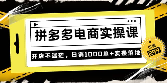 《拼多多电商实操课》开店不迷茫，日销1000单+实操落地（价值299元）吉晟搞钱-网创项目资源站-副业项目-创业项目-搞钱项目吉晟搞钱