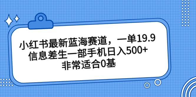 小红书最新蓝海赛道，一单19.9，信息差生一部手机日入500+，非常适合0基础小白吉晟搞钱-网创项目资源站-副业项目-创业项目-搞钱项目吉晟搞钱