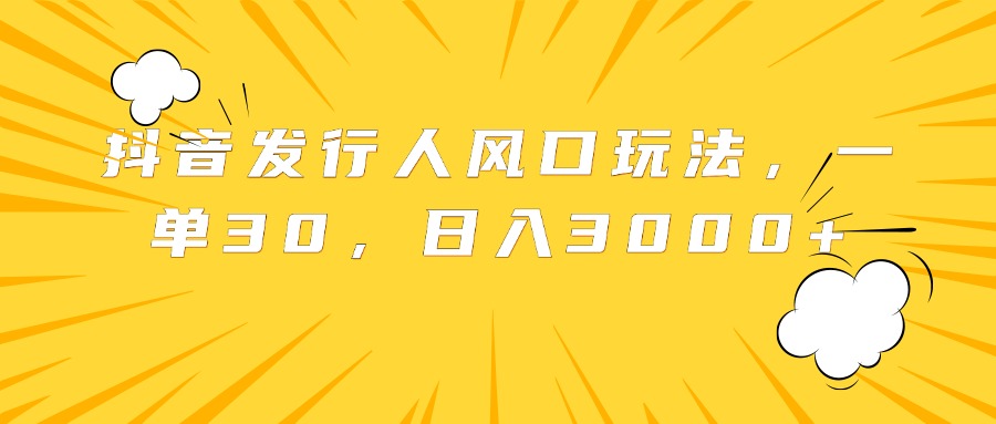 抖音发行人风口玩法，一单30，日入3000+吉晟搞钱-网创项目资源站-副业项目-创业项目-搞钱项目吉晟搞钱