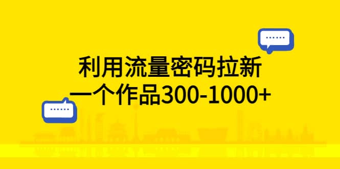 利用流量密码拉新，一个作品300-1000+吉晟搞钱-网创项目资源站-副业项目-创业项目-搞钱项目吉晟搞钱