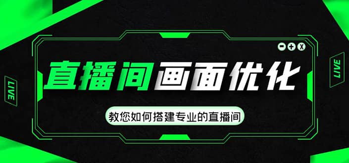 直播间画面优化教程，教您如何搭建专业的直播间吉晟搞钱-网创项目资源站-副业项目-创业项目-搞钱项目吉晟搞钱