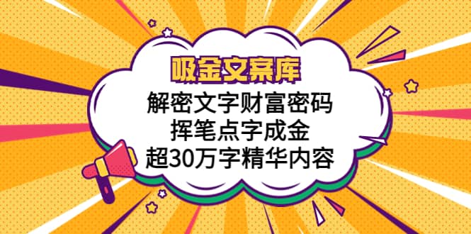 吸金文案库，解密文字财富密码，挥笔点字成金，超30万字精华内容吉晟搞钱-网创项目资源站-副业项目-创业项目-搞钱项目吉晟搞钱