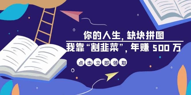 某高赞电子书《你的 人生，缺块 拼图——我靠“割韭菜”，年赚 500 万》吉晟搞钱-网创项目资源站-副业项目-创业项目-搞钱项目吉晟搞钱