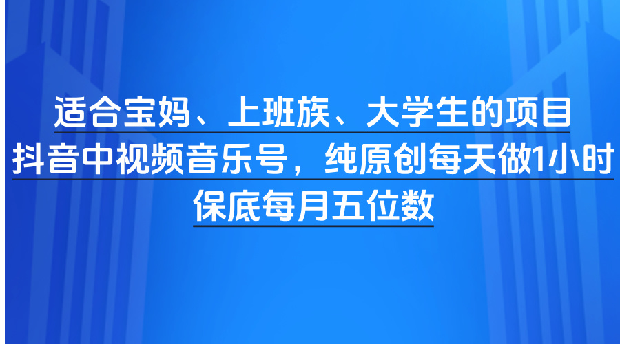 适合宝妈、上班族、大学生的项目，抖音中视频音乐号，纯原创每天做1小时，保底每月五位数吉晟搞钱-网创项目资源站-副业项目-创业项目-搞钱项目吉晟搞钱
