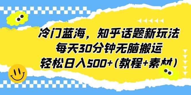 冷门蓝海，知乎话题新玩法，每天30分钟无脑搬运，轻松日入500+(教程+素材)吉晟搞钱-网创项目资源站-副业项目-创业项目-搞钱项目吉晟搞钱