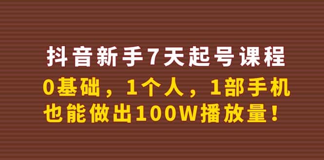 抖音新手7天起号课程：0基础，1个人，1部手机，也能做出100W播放量吉晟搞钱-网创项目资源站-副业项目-创业项目-搞钱项目吉晟搞钱