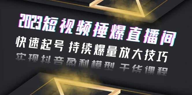 2023短视频捶爆直播间：快速起号 持续爆量放大技巧 实现抖音盈利模型 干货吉晟搞钱-网创项目资源站-副业项目-创业项目-搞钱项目吉晟搞钱