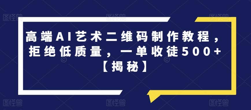 高端AI艺术二维码制作教程，拒绝低质量，一单收徒500+【揭秘】吉晟搞钱-网创项目资源站-副业项目-创业项目-搞钱项目吉晟搞钱