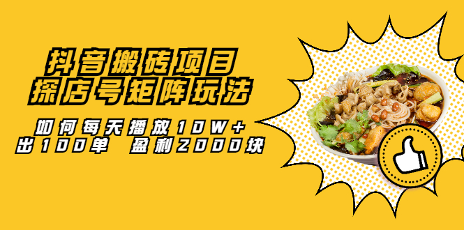 抖音搬砖项目：探店号矩阵玩法，如何每天播放10W+出100单 盈利2000块吉晟搞钱-网创项目资源站-副业项目-创业项目-搞钱项目吉晟搞钱