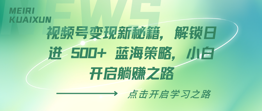 视频号变现新秘籍，解锁日进 500+ 蓝海策略，小白开启躺赚之路吉晟搞钱-网创项目资源站-副业项目-创业项目-搞钱项目吉晟搞钱