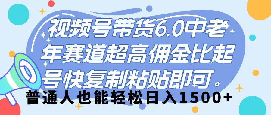 视频号带货 6.0，中老年赛道，超高佣金比，起号快，复制粘贴即可，普通人也能轻松日入 1500➕吉晟搞钱-网创项目资源站-副业项目-创业项目-搞钱项目吉晟搞钱