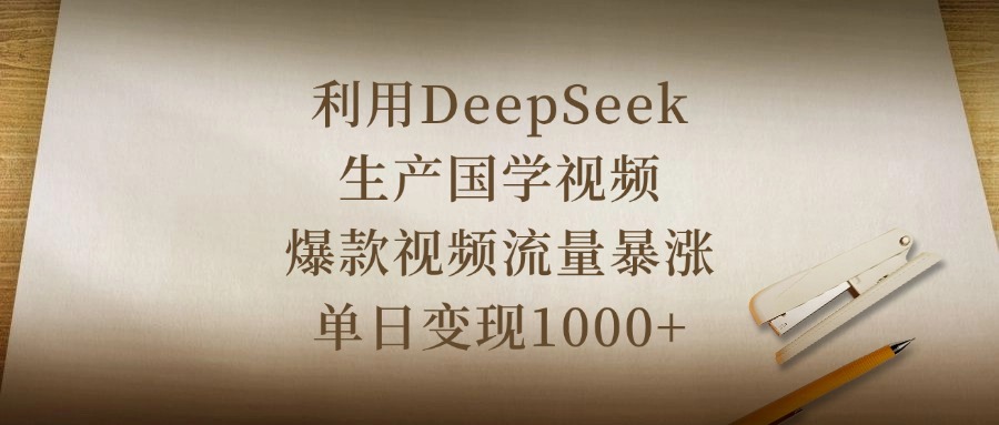 利用DeepSeek生产国学视频，爆款视频流量暴涨，单日变现1000+吉晟搞钱-网创项目资源站-副业项目-创业项目-搞钱项目吉晟搞钱