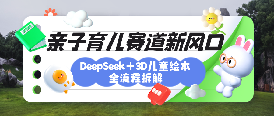 育儿赛道新风口:DeepSeek+3D绘本全流程拆解,月涨粉上万,还能培养亲子创造力吉晟搞钱-网创项目资源站-副业项目-创业项目-搞钱项目吉晟搞钱