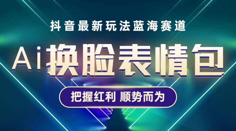 抖音AI换脸表情包小程序变现最新玩法，单条视频变现1万+普通人也能轻松玩转吉晟搞钱-网创项目资源站-副业项目-创业项目-搞钱项目吉晟搞钱