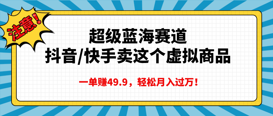超级蓝海赛道，抖音快手卖这个虚拟商品，一单赚49.9，轻松月入过万吉晟搞钱-网创项目资源站-副业项目-创业项目-搞钱项目吉晟搞钱