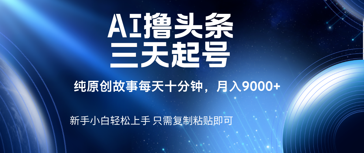 AI撸头条三天起号，纯原创情感故事，每天10分钟月入9000＋吉晟搞钱-网创项目资源站-副业项目-创业项目-搞钱项目吉晟搞钱