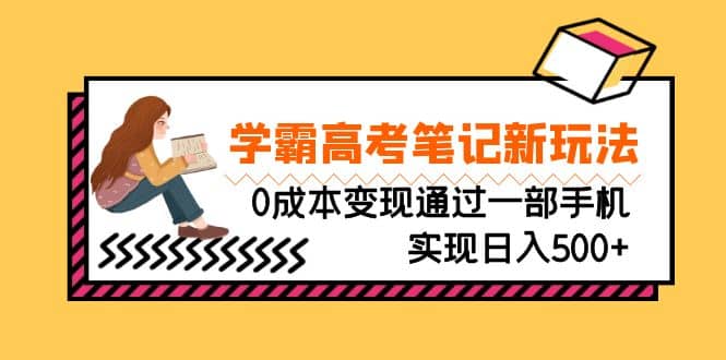 刚需高利润副业，学霸高考笔记新玩法，0成本变现通过一部手机实现日入500+吉晟搞钱-网创项目资源站-副业项目-创业项目-搞钱项目吉晟搞钱