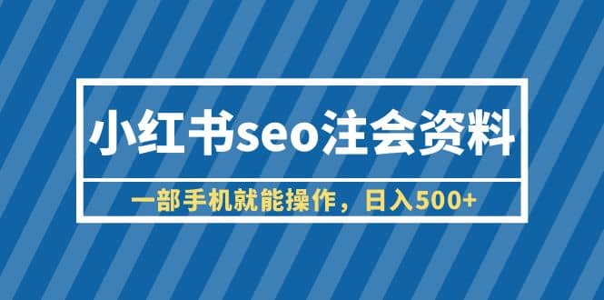 小红书seo注会资料，一部手机就能操作，日入500+（教程+资料）吉晟搞钱-网创项目资源站-副业项目-创业项目-搞钱项目吉晟搞钱